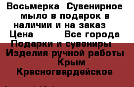 Восьмерка. Сувенирное мыло в подарок в наличии и на заказ. › Цена ­ 180 - Все города Подарки и сувениры » Изделия ручной работы   . Крым,Красногвардейское